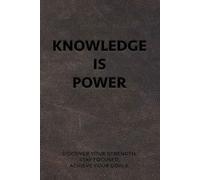 KNOWLEDGE IS POWER: Discover your strength. Stay focused. Achieve your goals.