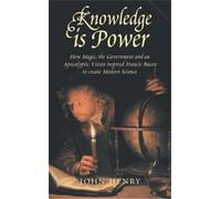 Knowledge is Power: How Magic, the Government and an Apocalyptic Vision Helped Francis Bacon to Create Modern Science