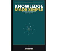 Knowledge Made Simple: How Information Becomes Understanding-and How to Learn, Retain, and Use What Matters (The Made Simple Framework: Clear thinking for complex systems.)