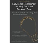 Knowledge Management for Help Desk and Customer Care: How to build an effective Knowledge Base - a roadmap to success
