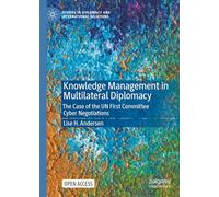Knowledge Management in Multilateral Diplomacy: The Case of the UN First Committee Cyber Negotiations (Studies in Diplomacy and International Relations)