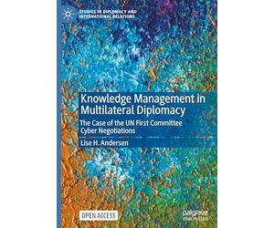 Knowledge Management in Multilateral Diplomacy: The Case of the UN First Committee Cyber Negotiations (Studies in Diplomacy and International Relations)