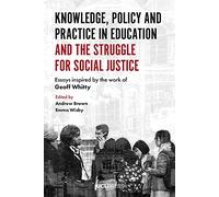 Knowledge, Policy and Practice in Education and the Struggle for Social Justice: Essays Inspired by the Work of Geoff Whitty