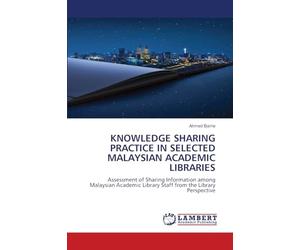 KNOWLEDGE SHARING PRACTICE IN SELECTED MALAYSIAN ACADEMIC LIBRARIES: Assessment of Sharing Information among Malaysian Academic Library Staff from the Library Perspective