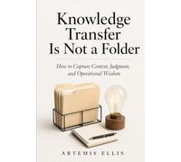 Knowledge Transfer Is Not A Folder: How to Capture Context, Judgment, and Operational Wisdom: 45 (The Workplace Clarity Series)