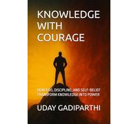 KNOWLEDGE WITH COURAGE: How Ego, Discipline, and Self-Belief Transform Knowledge into Power