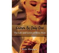 Known by Only One: The Life and Loves of Betsy Ross