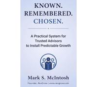 Known. Remembered. Chosen.: A Practical System for Trusted Advisors to Install Predictable Growth
