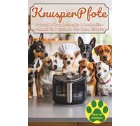 KnusperPfote - Hundesnacks aus der Heißluftfritteuse: Über 45 vegetarische & vegane Rezepte: Gesunde Leckerlis, knusprige Kekse, kleine Mahlzeiten und festliche Happen für deinen Vierbeiner