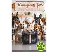 KnusperPfote - Hundesnacks aus der Heißluftfritteuse: Über 45 vegetarische & vegane Rezepte: Gesunde Leckerlis, knusprige Kekse, kleine Mahlzeiten und festliche Happen für deinen Vierbeiner