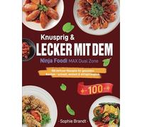 Knusprig & Lecker mit dem Ninja Foodi MAX Dual Zone: 100 Airfryer-Rezepte für gesundes Kochen - schnell, einfach & alltagstauglich