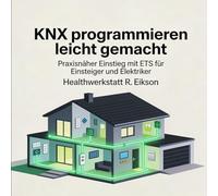 KNX programmieren leicht gemacht: Praxisnaher Einstieg mit ETS für Einsteiger und Elektriker