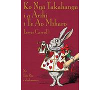 Ko Ngā Takahanga i a Ārihi i Te Ao Mīharo: Alice's Adventures in Wonderland in Maori