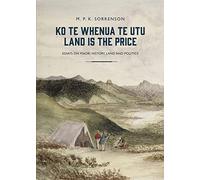 Ko te Whenua te Utu / Land is the Price: Essays on Maori History, Land and Politics