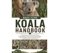 KOALA HANDBOOK: A Comprehensive Wildlife Handbook Covering Koala Anatomy, Eucalyptus Feeding, Natural Behavior, Environmental Threats, And Long-Term Conservation