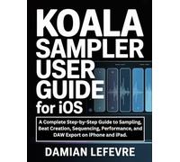 Koala Sampler User Guide for iOS: A Complete Step-by-Step Guide to Sampling, Beat Creation, Sequencing, Performance, and DAW Export on iPhone and iPad.