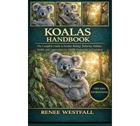 KOALAS HANDBOOK: The Complete Guide to Koalas: Biology, Behavior, Habitat, Health, and Conservation for Wildlife Enthusiasts and Caretakers.