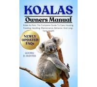 KOALAS: Koalas As Pets: The Complete Guide To Care, Housing, Feeding, Handling, Maintenance, Behavior, And Long-Term Health