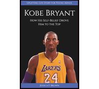 KOBE BRYANT: How His Self-Belief Drove Him to the Top (Uplifting Life Story for Young Minds) (INSPIRING ENTERTAINMENT PIONEERS STORIES FOR YOUNG MINDS)