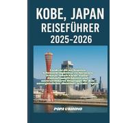 KOBE, JAPAN REISEFÜHRER 2025-2026: Entdecke die wichtigsten Sehenswürdigkeiten, verborgenen Schätze, lokale Küche,Kultur, Einkaufsmöglichkeiten und ... unvergessliches Abenteuer in Kobe, Japan.