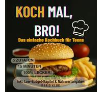 Koch Mal, Bro! Das einfache Kochbuch für Teens: 5 Zutaten, 15 Minuten, 100% lecker! inkl. Low-Budget-Kapitel & Nährwertangaben