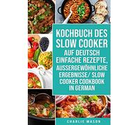 Kochbuch Des Slow Cooker Auf Deutsch Einfache Rezepte, Aussergewöhnliche Ergebnisse/ Slow Cooker Cookbook In German
