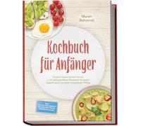 Kochbuch für Anfänger: Einfach lecker kochen lernen - mit gelingsicheren Rezepten für jeden Geschmack und einen stressfreien Alltag - inkl. Gelingtipps, Soßen & Dips, One-Pot-Pasta, Würzmischungen