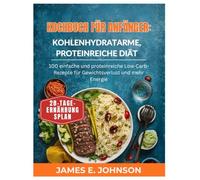 KOCHBUCH FÜR ANFÄNGER: KOHLENHYDRATARME, PROTEINREICHE DIÄT: 100 einfache und proteinreiche Low-Carb-Rezepte für Gewichtsverlust und mehr Energie (Easy, Quick & Simple Cookbooks)