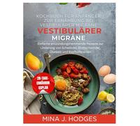 Kochbuch für Anfänger zur Ernährung bei vestibulärer Migräne: Einfache entzündungshemmende Rezepte zur Linderung von Schwindel, Drehschwindel, Übelkeit und Kopfschmerzen (Quick & Delicious Cookbooks)