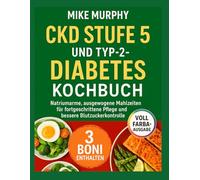 KOCHBUCH FÜR CKD STAGE 5 UND TYP-2-DIABETES: Natriumarme , ausgewogene Mahlzeiten, zugeschnitten auf eine fortschrittliche Pflege und eine bessere Blutzuckerkontrolle