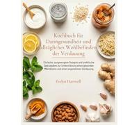 Kochbuch für Darmgesundheit und alltägliches Wohlbefinden der Verdauung: Einfache, ausgewogene Rezepte und praktische Speisepläne zur Unterstützung ... Mikrobioms und einer angenehmen Verdauung
