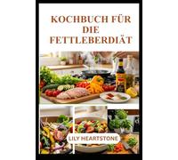 KOCHBUCH FÜR DIE FETTLEBERDIÄT: Einfache Gerichte für ein gesundes Leben
