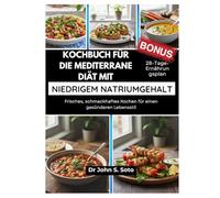 Kochbuch für die mediterrane Diät mit niedrigem Natriumgehalt: Frisches, schmackhaftes Kochen für einen gesünderen Lebensstil / 28-Tage-Ernährungsplan (Nourish your body (Cookbooks & Exercise guides))