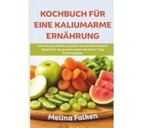 KOCHBUCH FÜR EINE KALIUMARME ERNÄHRUNG: Schnelle und einfache, köstliche und nierenfreundliche Rezepte für ein gesundes Leben mit einem 7 Tage Ernährungsplan