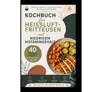 KOCHBUCH FÜR HEIßLUFTFRITTEUSEN MIT NIEDRIGEM HISTAMINGEHALT: Gesunde und schnelle Rezepte mit der Heißluftfritteuse, frischen Zutaten und einem praktischen 21-Tage-Mahlzeitenplan für den Alltag