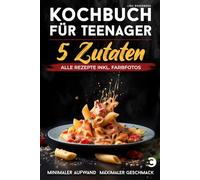 Kochbuch für Teenager - 5 Zutaten: alle Rezepte inkl. Farbfotos - Minimaler Aufwand, maximaler Geschmack