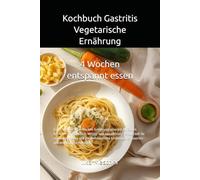 Kochbuch Gastritis - Vegetarische Ernährung: Ein strukturierter 4-Wochen-Ernährungsplan mit einfachen Rezepten für Frühstück, Mittag- und Abendessen - ... Magen (Gastritis - sanft essen mit Struktur)