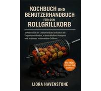 Kochbuch und Benutzerhandbuch für den Rollgrillkorb: Meistern Sie die Grilltechniken im Freien mit Expertenmethoden, schmackhaften Rezepten und präzisem, rotierendem Grillrost.