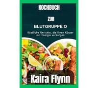 Kochbuch zur Blutgruppe 0: Köstliche Gerichte, die Ihren Körper mit Energie versorgen
