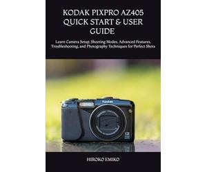 KODAK PIXPRO AZ405 QUICK START & USER GUIDE 2025-2026: Learn Camera Setup, Shooting Modes, Advanced Features, Troubleshooting, and Photography Techniques for Perfect Shots