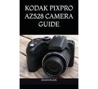 KODAK PIXPRO AZ528 CAMERA GUIDE: A Clear and Comprehensive Handbook for Mastering Features, Capturing Stunning Photos, and Recording HD Videos