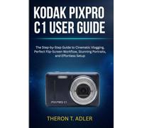 KODAK PIXPRO C1 USER GUIDE: The Step-by-Step Guide to Cinematic Vlogging, Perfect Flip-Screen Workflow, Stunning Portraits, and Effortless Setup