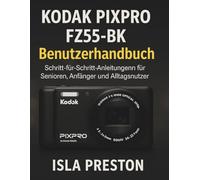 KODAK PIXPRO FZ55-BK Benutzerhandbuch: Schritt-für-Schritt-Anleitungen für Senioren, Anfänger und Alltagsnutzer (Die Alltagsführer-Reihe)