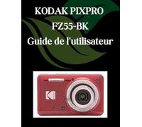 KODAK PIXPRO FZ55-BK Guide de l'utilisateur: Un manuel étape par étape pour les débutants et les seniors couvrant les fonctionnalités essentielles de l'appareil photo, les techniques créatives