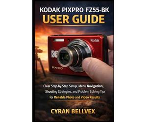 KODAK PIXPRO FZ55-BK USER GUIDE: Clear Step-by-Step Setup, Menu Navigation, Shooting Strategies, and Problem- Solving Tips for Reliable Photo and Video Results