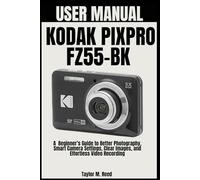 KODAK PIXPRO FZ55-BK USER MANUAL: A Beginner’s Guide to Better Photography, Smart Camera Settings, Clear Images, and Effortless Video Recording