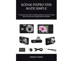 KODAK PIXPRO FZ55 MADE SIMPLE: A Practical User Guide to Understanding Your Camera, Taking Better Photos, and Avoiding Common Mistakes
