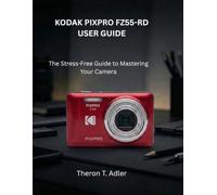 KODAK PIXPRO FZ55-RD USER GUIDE: The Stress-Free Guide to Mastering Your Camera