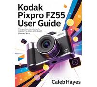 Kodak PixPro FZ55 User Guide: The Perfect Handbook for Mastering Point-and-Shoot Photography