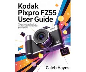 Kodak PixPro FZ55 User Guide: The Perfect Handbook for Mastering Point-and-Shoot Photography